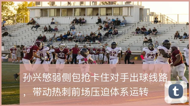 孙兴慜弱侧包抢卡住对手出球线路，带动热刺前场压迫体系运转