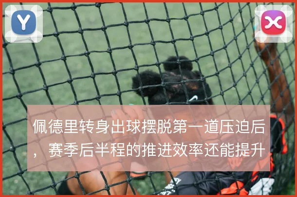 佩德里转身出球摆脱第一道压迫后，赛季后半程的推进效率还能提升到哪一步