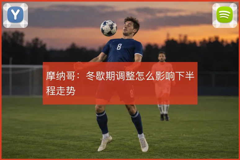 摩纳哥：冬歇期调整怎么影响下半程走势