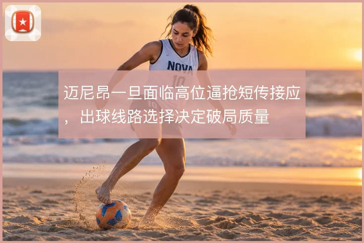 迈尼昂一旦面临高位逼抢短传接应，出球线路选择决定破局质量