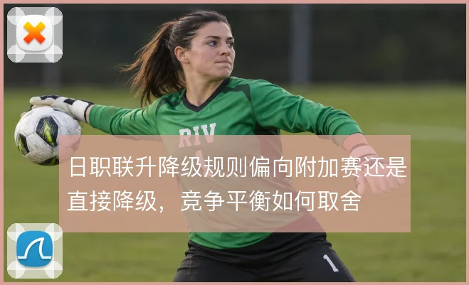 日职联升降级规则偏向附加赛还是直接降级，竞争平衡如何取舍