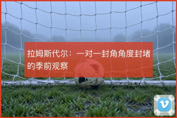 拉姆斯代尔：一对一封角角度封堵的季前观察