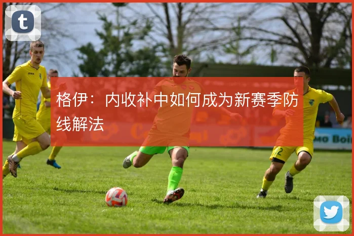 格伊：内收补中如何成为新赛季防线解法