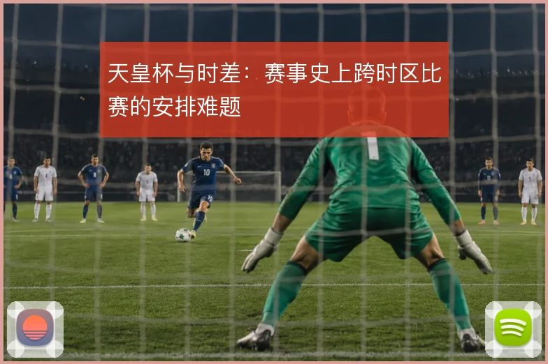 天皇杯与时差：赛事史上跨时区比赛的安排难题