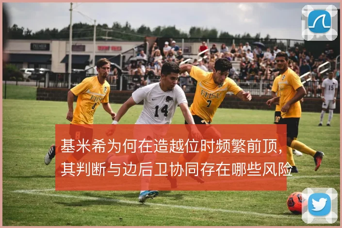 基米希为何在造越位时频繁前顶，其判断与边后卫协同存在哪些风险