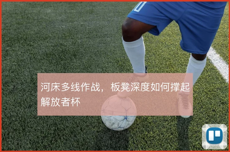 河床多线作战，板凳深度如何撑起解放者杯