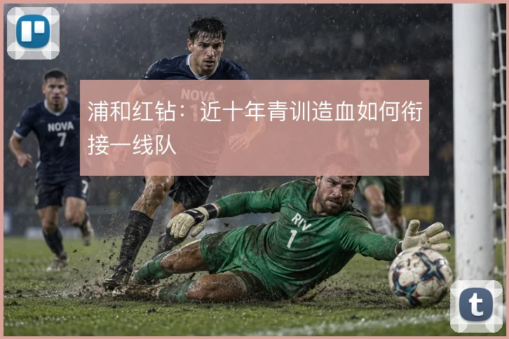 浦和红钻：近十年青训造血如何衔接一线队