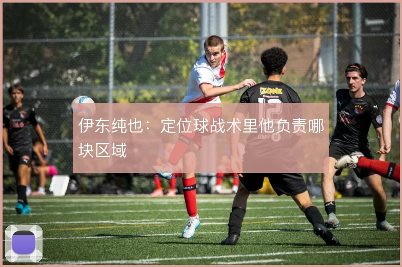 伊东纯也：定位球战术里他负责哪块区域