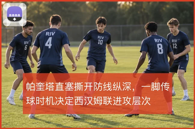 帕奎塔直塞撕开防线纵深，一脚传球时机决定西汉姆联进攻层次
