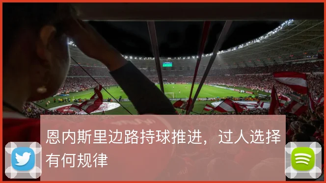 恩内斯里边路持球推进，过人选择有何规律