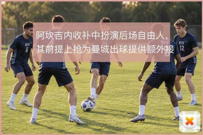 阿坎吉内收补中扮演后场自由人，其前提上抢为曼城出球提供额外接应点