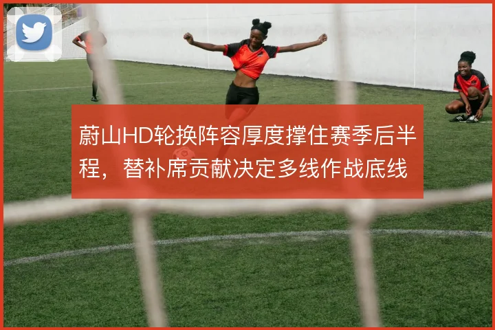 蔚山HD轮换阵容厚度撑住赛季后半程,替补席贡献决定多线作战底线