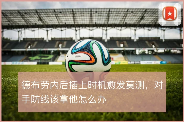 德布劳内后插上时机愈发莫测，对手防线该拿他怎么办