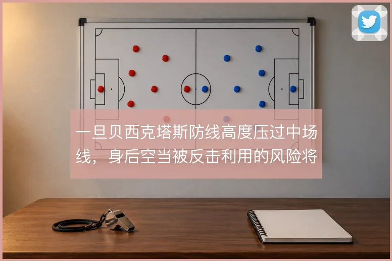 一旦贝西克塔斯防线高度压过中场线，身后空当被反击利用的风险将急剧放大