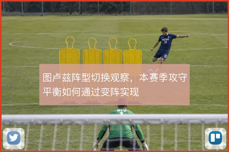 图卢兹阵型切换观察，本赛季攻守平衡如何通过变阵实现