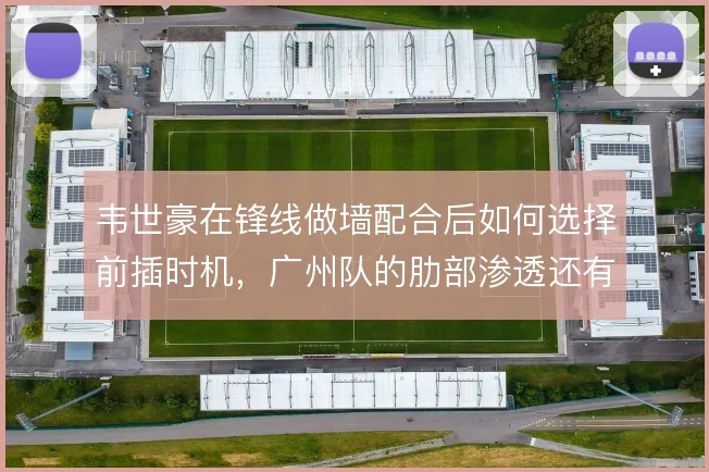 韦世豪在锋线做墙配合后如何选择前插时机,广州队的肋部渗透还有哪些变化