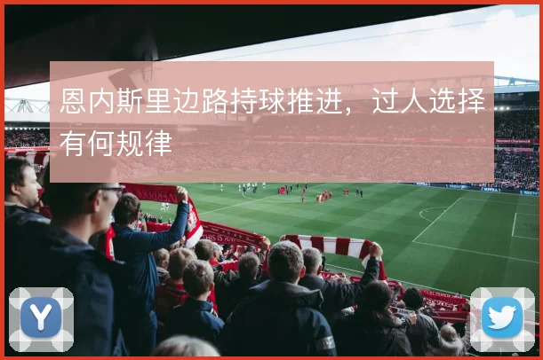 恩内斯里边路持球推进，过人选择有何规律